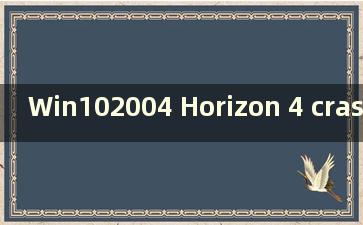 Win102004 Horizon 4 crashes（玩Horizon 4时PC崩溃）